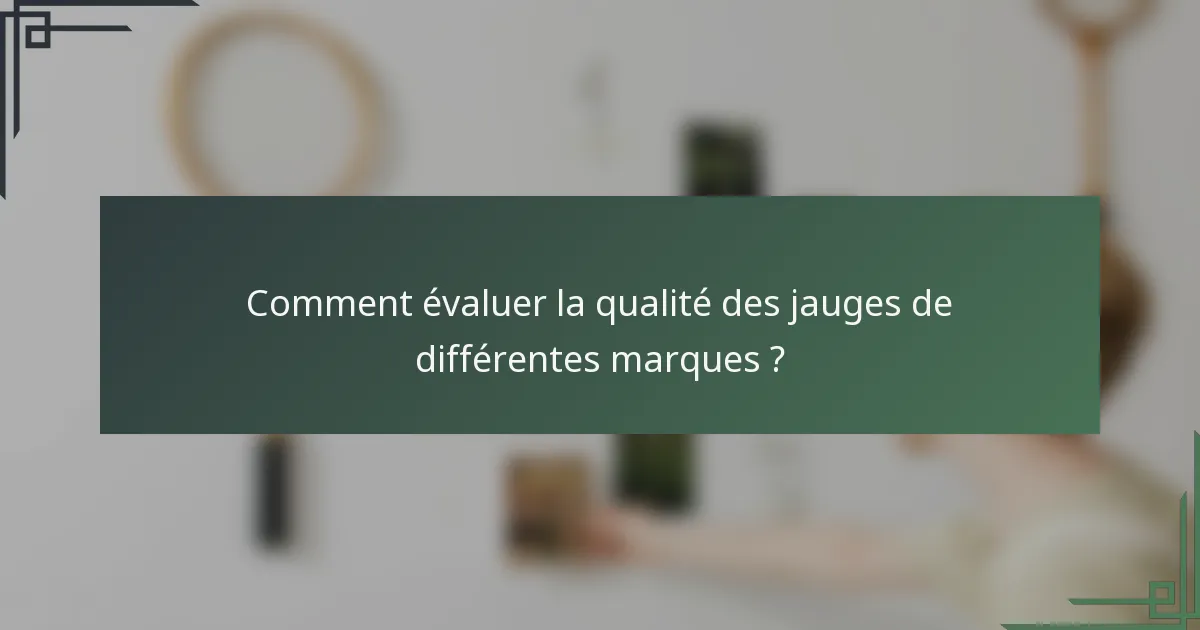 Comment évaluer la qualité des jauges de différentes marques ?