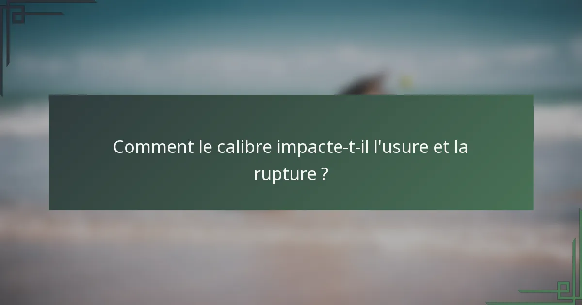 Comment le calibre impacte-t-il l'usure et la rupture ?