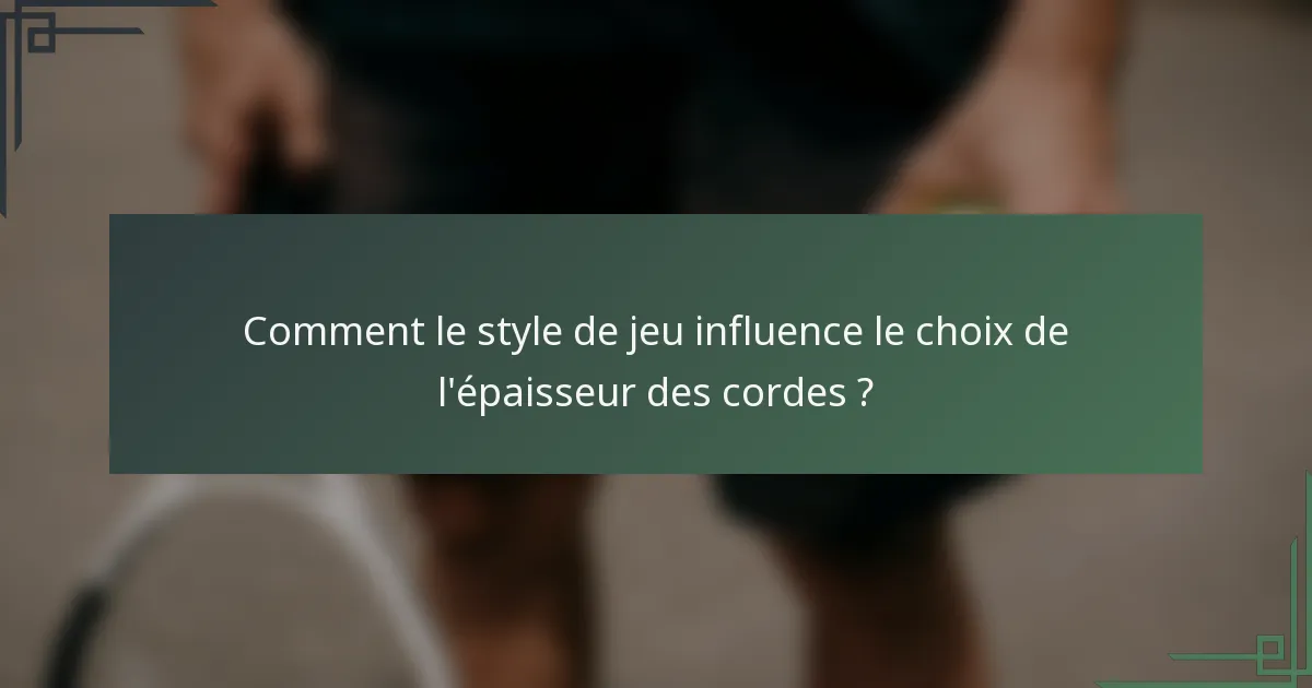 Comment le style de jeu influence le choix de l'épaisseur des cordes ?