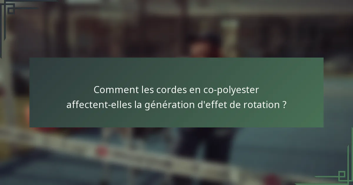 Comment les cordes en co-polyester affectent-elles la génération d'effet de rotation ?