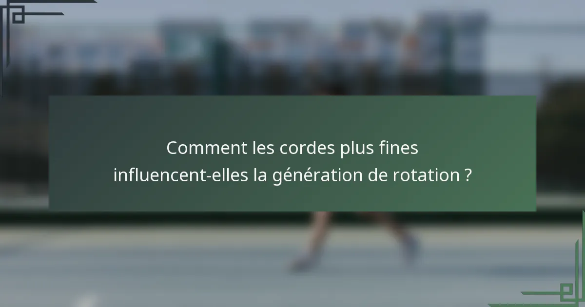 Comment les cordes plus fines influencent-elles la génération de rotation ?