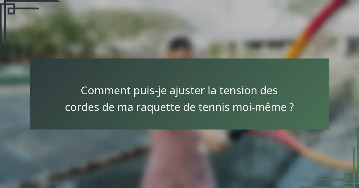 Comment puis-je ajuster la tension des cordes de ma raquette de tennis moi-même ?