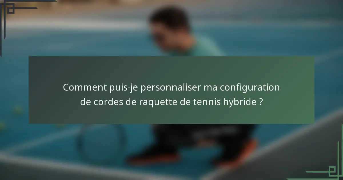 Comment puis-je personnaliser ma configuration de cordes de raquette de tennis hybride ?
