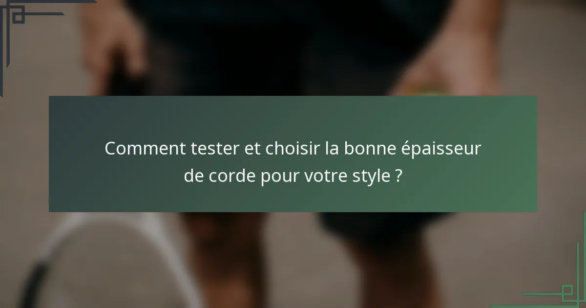 Comment tester et choisir la bonne épaisseur de corde pour votre style ?