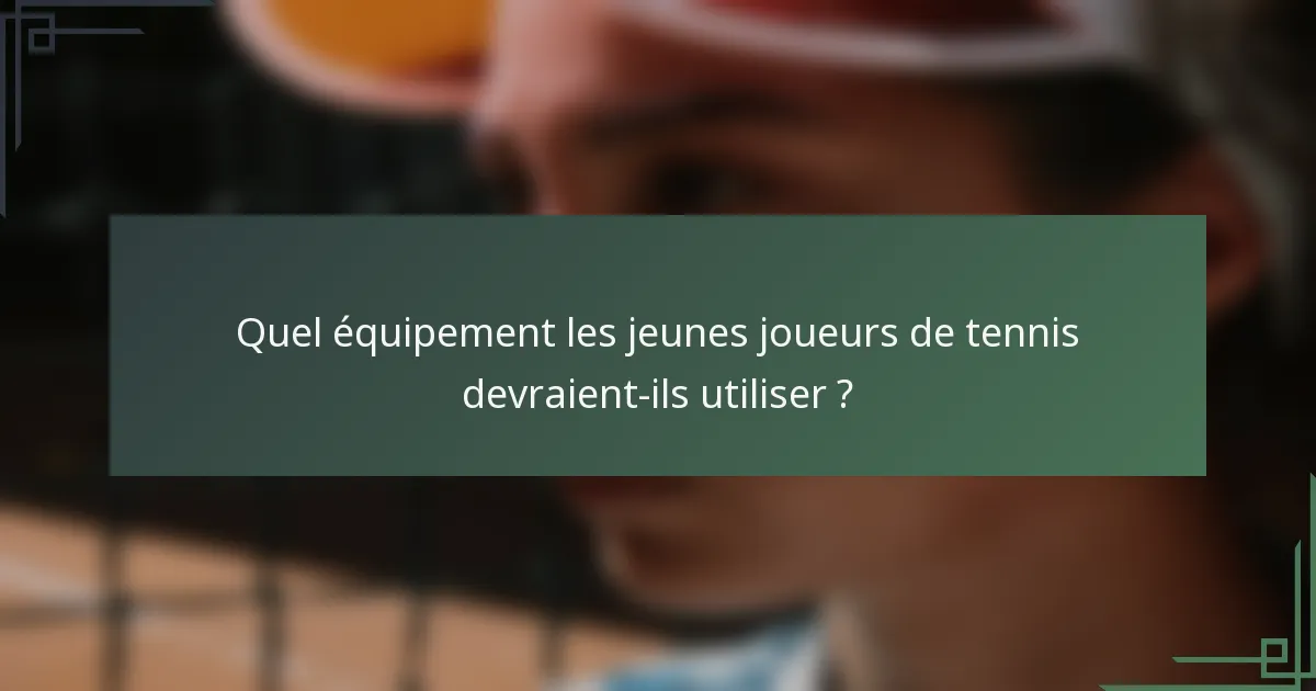 Quel équipement les jeunes joueurs de tennis devraient-ils utiliser ?