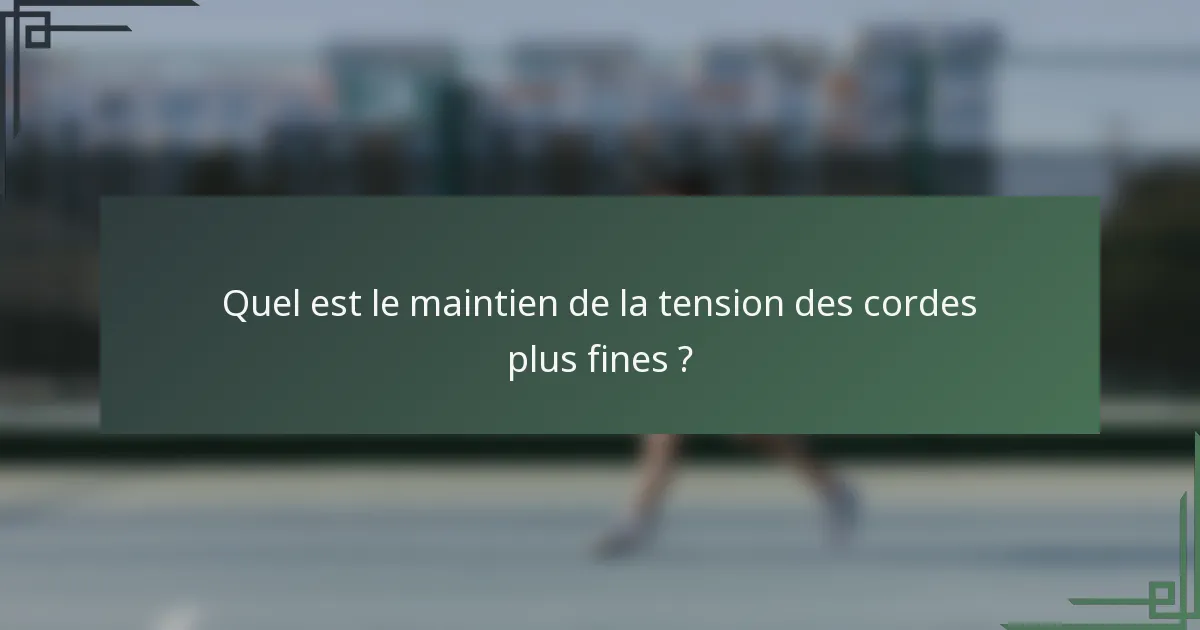 Quel est le maintien de la tension des cordes plus fines ?