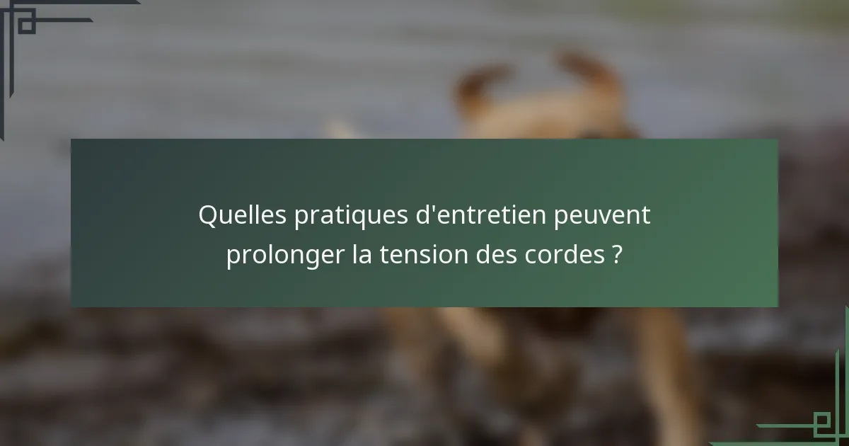 Quelles pratiques d'entretien peuvent prolonger la tension des cordes ?