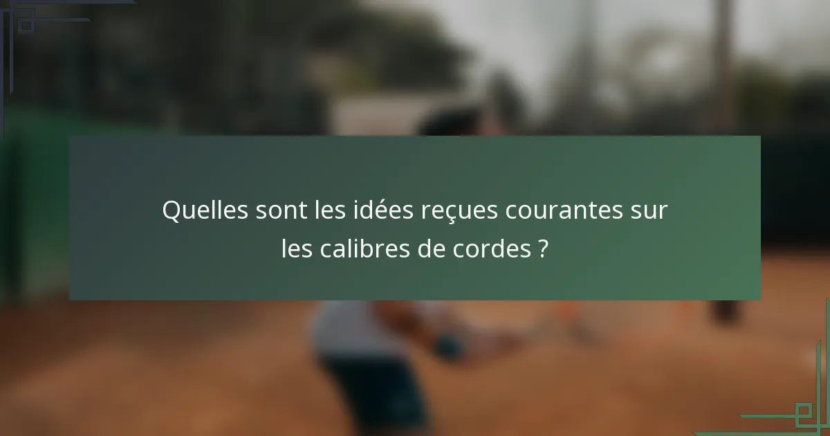 Quelles sont les idées reçues courantes sur les calibres de cordes ?