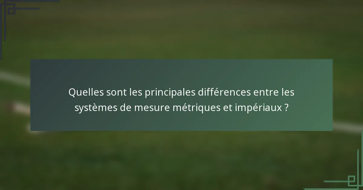 Quelles sont les principales différences entre les systèmes de mesure métriques et impériaux ?