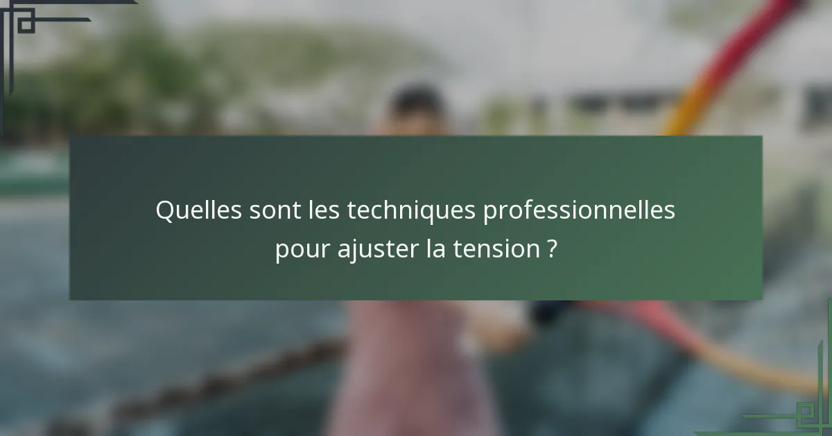 Quelles sont les techniques professionnelles pour ajuster la tension ?