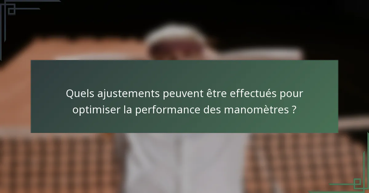 Quels ajustements peuvent être effectués pour optimiser la performance des manomètres ?