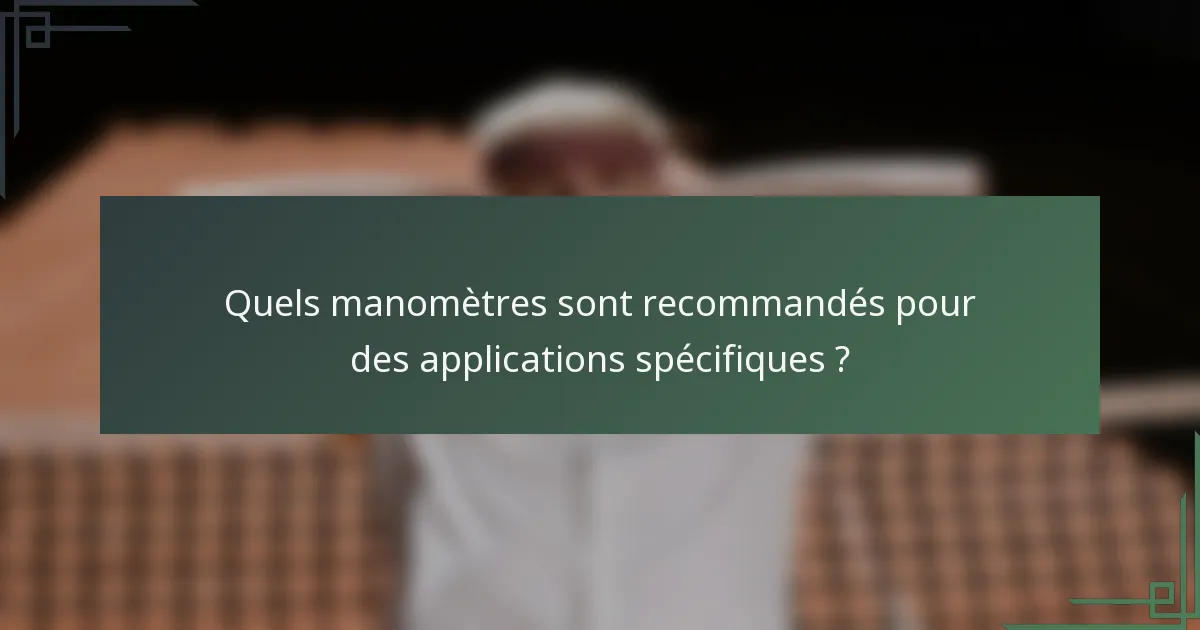 Quels manomètres sont recommandés pour des applications spécifiques ?