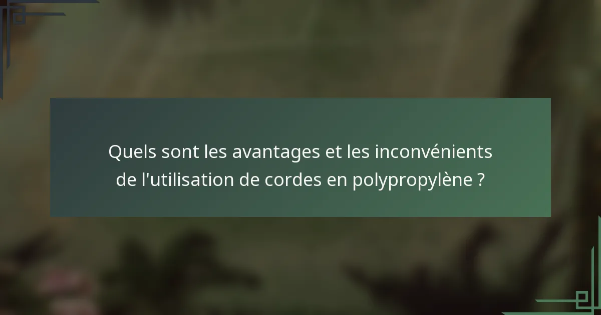 Quels sont les avantages et les inconvénients de l'utilisation de cordes en polypropylène ?