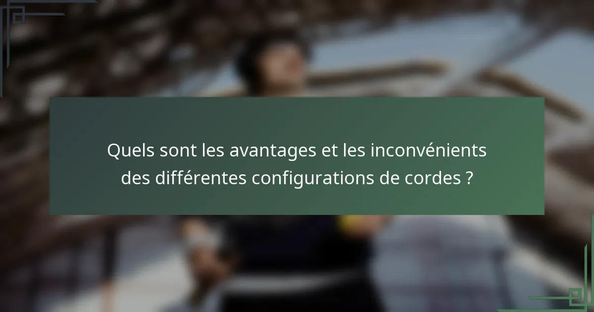 Quels sont les avantages et les inconvénients des différentes configurations de cordes ?