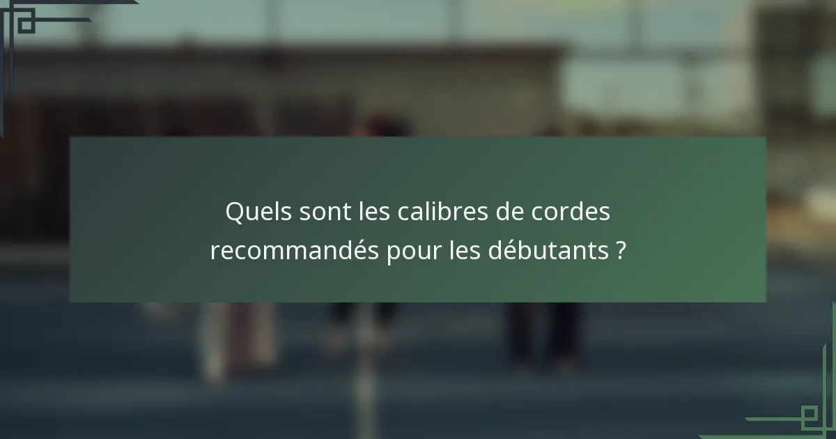 Quels sont les calibres de cordes recommandés pour les débutants ?