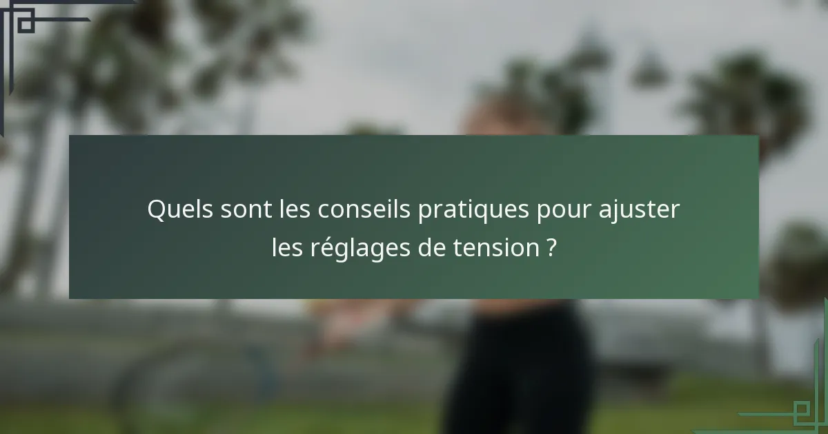 Quels sont les conseils pratiques pour ajuster les réglages de tension ?